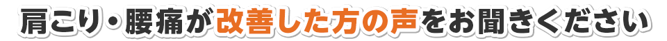 肩こり・腰痛が改善した方の声をお聞きください